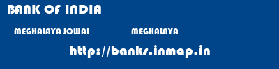 BANK OF INDIA  MEGHALAYA JOWAI                    MEGHALAYA    banks information 